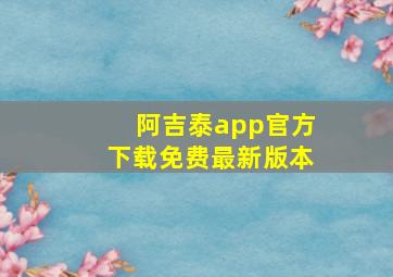 阿吉泰app官方下载免费最新版本