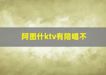 阿图什ktv有陪唱不