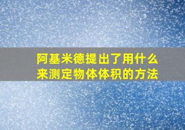 阿基米德提出了用什么来测定物体体积的方法