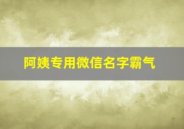 阿姨专用微信名字霸气