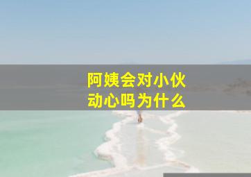 阿姨会对小伙动心吗为什么