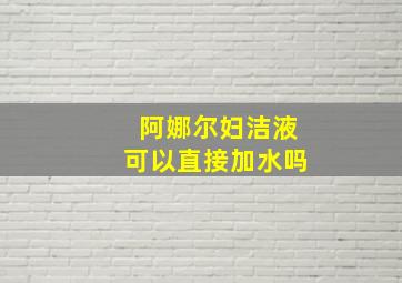 阿娜尔妇洁液可以直接加水吗