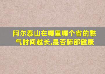 阿尔泰山在哪里哪个省的憋气时间越长,是否肺部健康