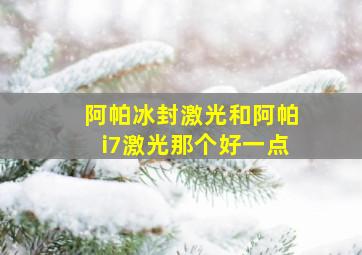 阿帕冰封激光和阿帕i7激光那个好一点