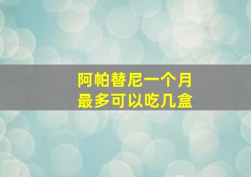 阿帕替尼一个月最多可以吃几盒