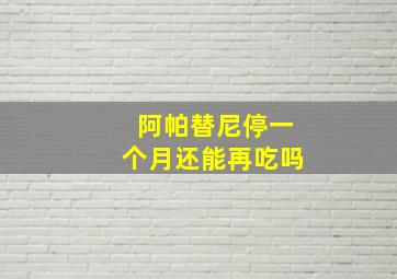 阿帕替尼停一个月还能再吃吗