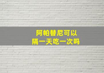 阿帕替尼可以隔一天吃一次吗