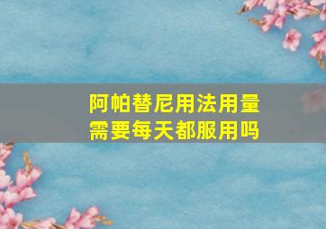 阿帕替尼用法用量需要每天都服用吗