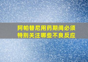 阿帕替尼用药期间必须特别关注哪些不良反应