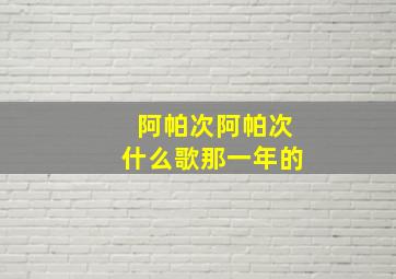 阿帕次阿帕次什么歌那一年的