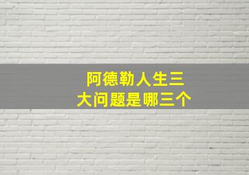 阿德勒人生三大问题是哪三个