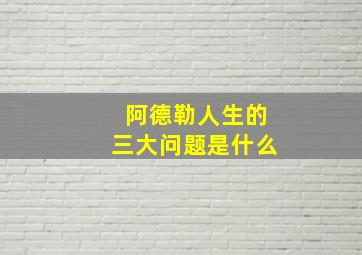 阿德勒人生的三大问题是什么