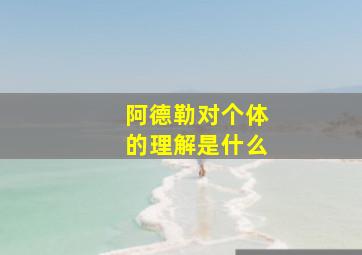 阿德勒对个体的理解是什么