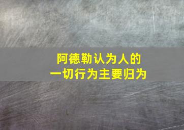 阿德勒认为人的一切行为主要归为