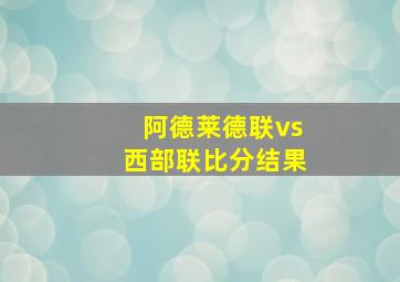 阿德莱德联vs西部联比分结果