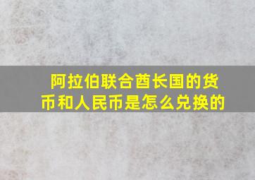 阿拉伯联合酋长国的货币和人民币是怎么兑换的