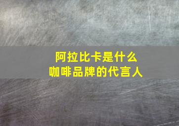 阿拉比卡是什么咖啡品牌的代言人