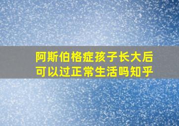 阿斯伯格症孩子长大后可以过正常生活吗知乎