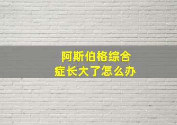 阿斯伯格综合症长大了怎么办