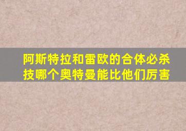 阿斯特拉和雷欧的合体必杀技哪个奥特曼能比他们厉害