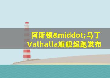 阿斯顿·马丁Valhalla旗舰超跑发布