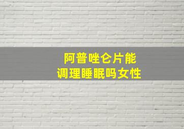 阿普唑仑片能调理睡眠吗女性