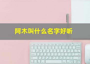 阿木叫什么名字好听