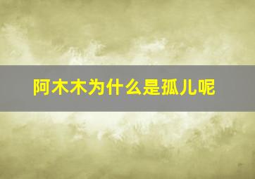 阿木木为什么是孤儿呢