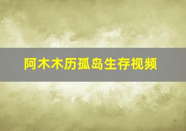 阿木木历孤岛生存视频