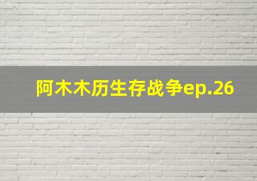 阿木木历生存战争ep.26