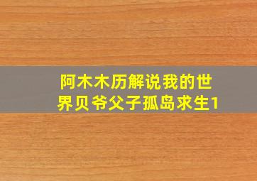 阿木木历解说我的世界贝爷父子孤岛求生1