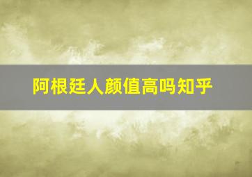 阿根廷人颜值高吗知乎