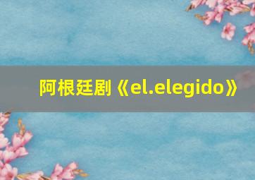 阿根廷剧《el.elegido》