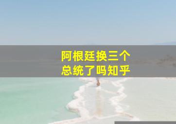 阿根廷换三个总统了吗知乎