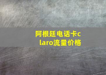 阿根廷电话卡claro流量价格