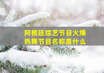 阿根廷综艺节目火爆热舞节目名称是什么