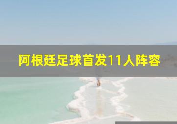 阿根廷足球首发11人阵容