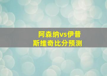 阿森纳vs伊普斯维奇比分预测