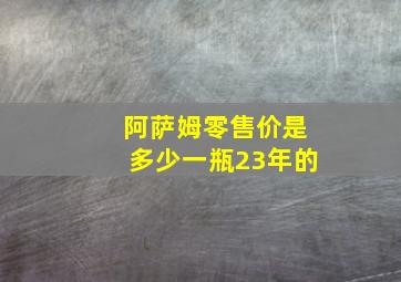 阿萨姆零售价是多少一瓶23年的