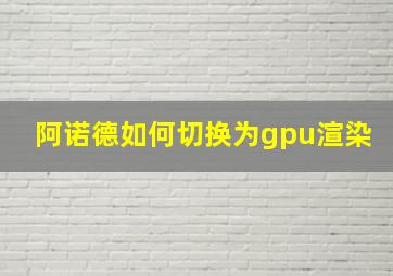 阿诺德如何切换为gpu渲染