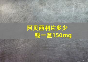 阿贝西利片多少钱一盒150mg