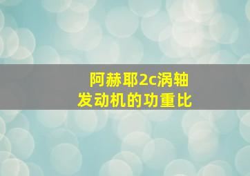 阿赫耶2c涡轴发动机的功重比