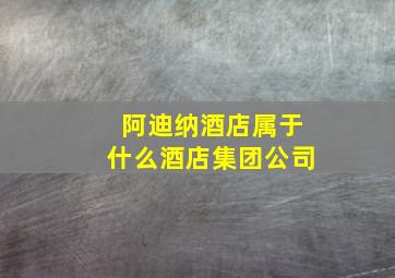 阿迪纳酒店属于什么酒店集团公司