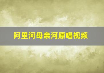 阿里河母亲河原唱视频