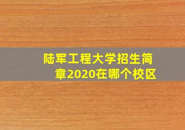 陆军工程大学招生简章2020在哪个校区