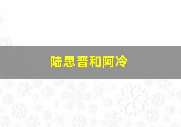 陆思晋和阿冷