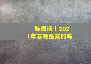 陈佩斯上2021年春晚是真的吗