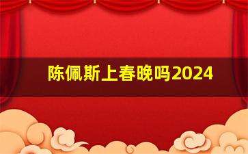 陈佩斯上春晚吗2024