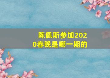 陈佩斯参加2020春晚是哪一期的