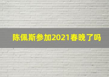 陈佩斯参加2021春晚了吗